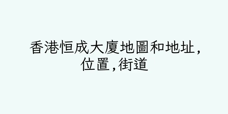 香港恒成大廈地圖和地址,位置,街道