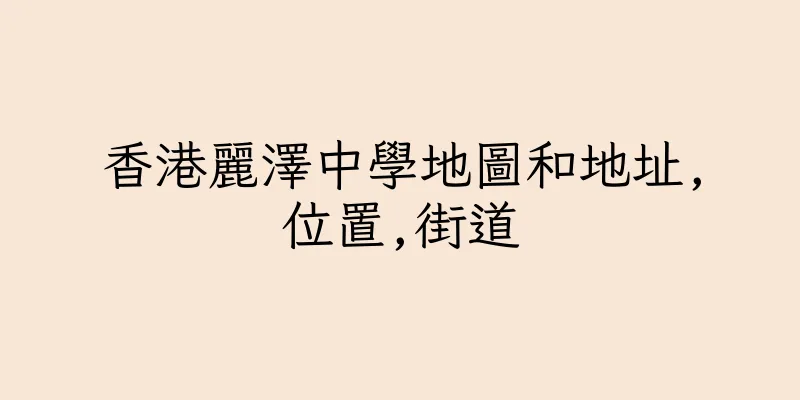 香港麗澤中學地圖和地址,位置,街道