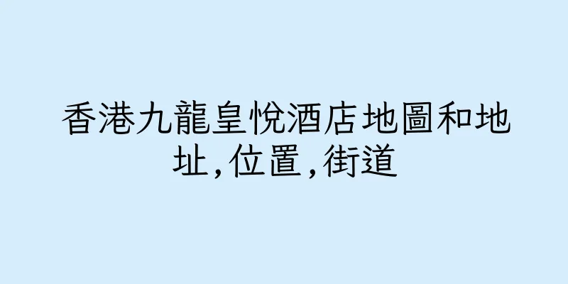 香港九龍皇悅酒店地圖和地址,位置,街道