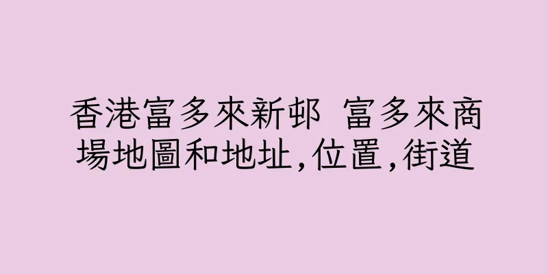香港富多來新邨 富多來商場地圖和地址,位置,街道