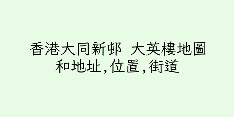 香港大同新邨 大英樓地圖和地址,位置,街道