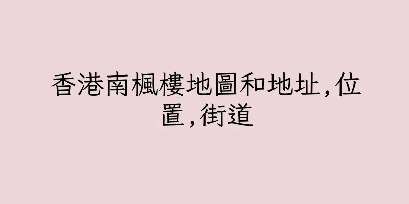 香港南楓樓地圖和地址,位置,街道