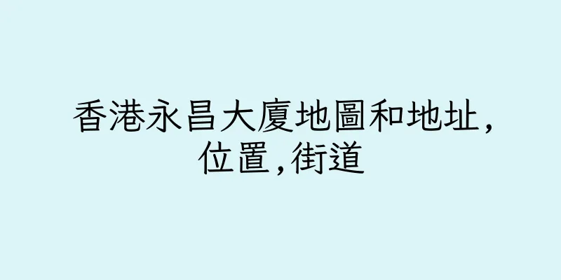 香港永昌大廈地圖和地址,位置,街道
