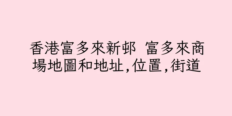 香港富多來新邨 富多來商場地圖和地址,位置,街道