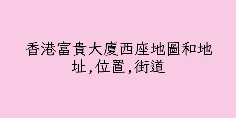 香港富貴大廈西座地圖和地址,位置,街道