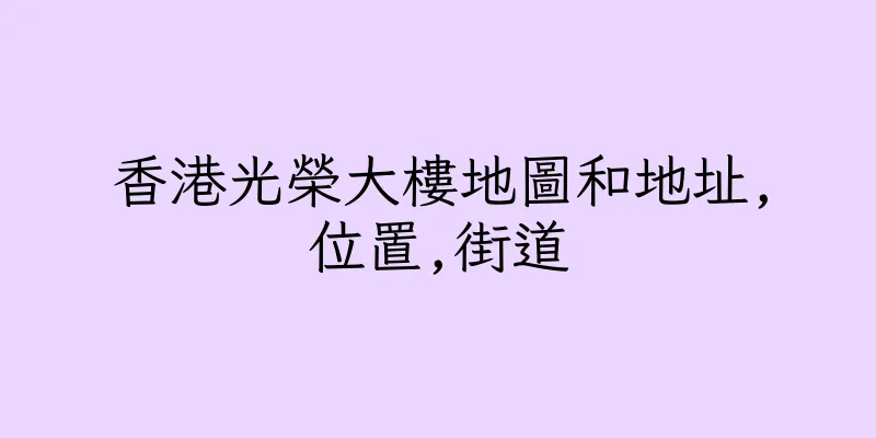 香港光榮大樓地圖和地址,位置,街道