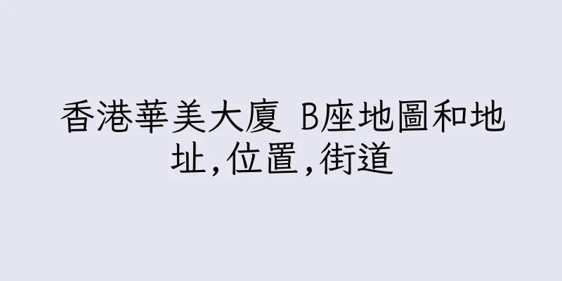 香港華美大廈 B座地圖和地址,位置,街道