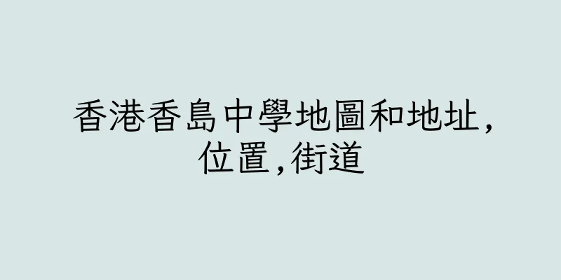 香港香島中學地圖和地址,位置,街道