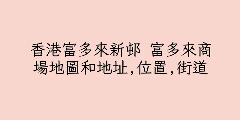 香港富多來新邨 富多來商場地圖和地址,位置,街道