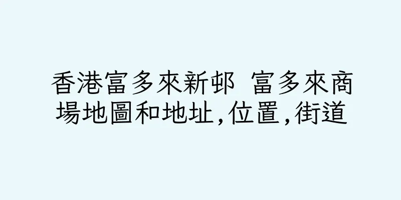 香港富多來新邨 富多來商場地圖和地址,位置,街道
