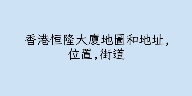 香港恒隆大廈地圖和地址,位置,街道