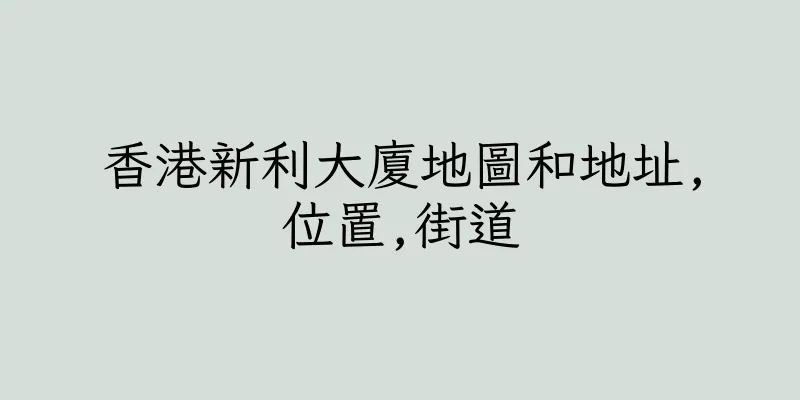 香港新利大廈地圖和地址,位置,街道
