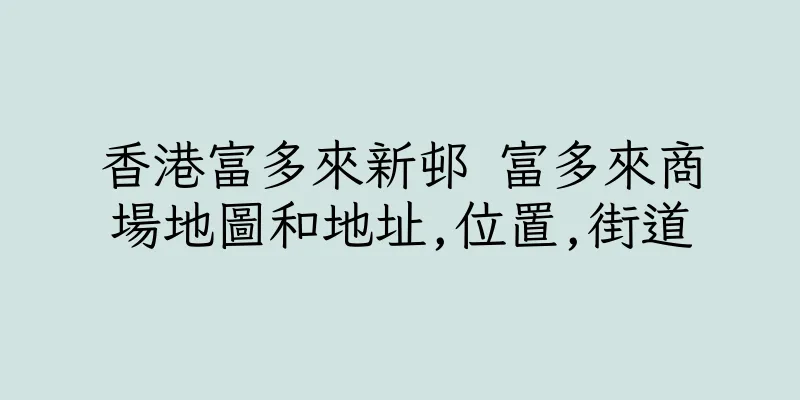 香港富多來新邨 富多來商場地圖和地址,位置,街道