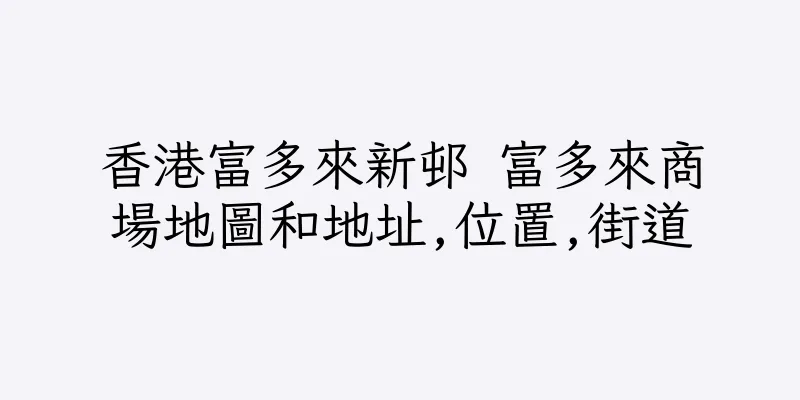 香港富多來新邨 富多來商場地圖和地址,位置,街道