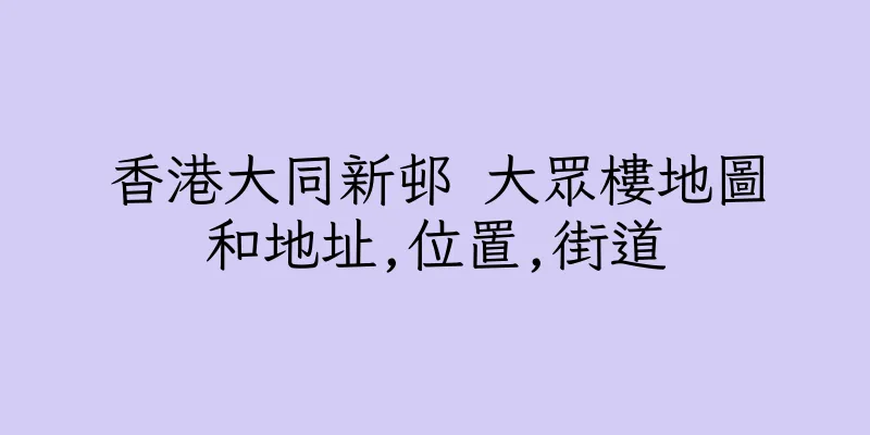 香港大同新邨 大眾樓地圖和地址,位置,街道