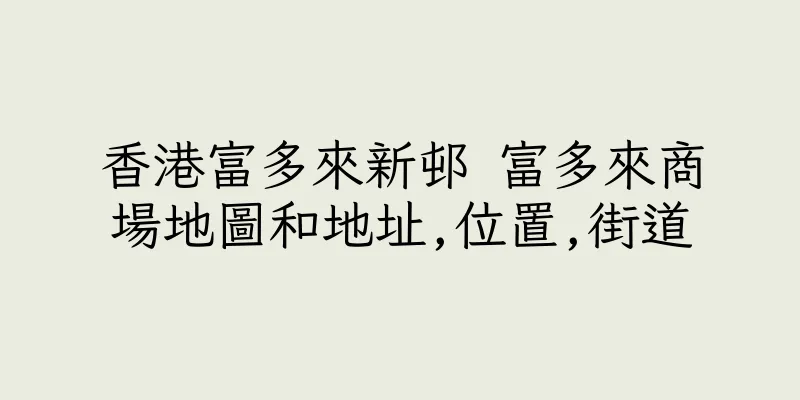 香港富多來新邨 富多來商場地圖和地址,位置,街道