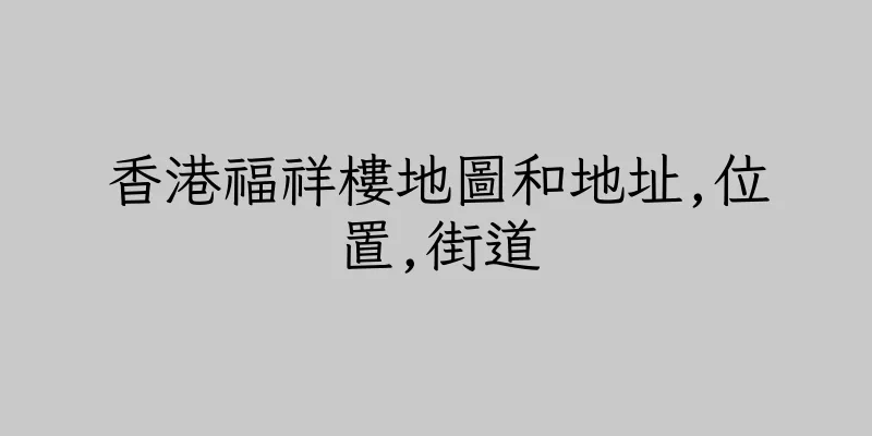香港福祥樓地圖和地址,位置,街道