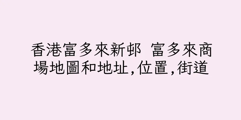 香港富多來新邨 富多來商場地圖和地址,位置,街道