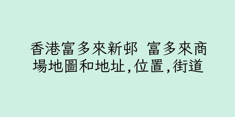 香港富多來新邨 富多來商場地圖和地址,位置,街道
