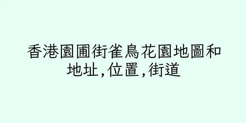 香港園圃街雀鳥花園地圖和地址,位置,街道