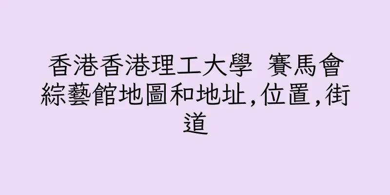 香港香港理工大學 賽馬會綜藝館地圖和地址,位置,街道