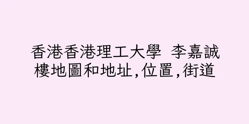 香港香港理工大學 李嘉誠樓地圖和地址,位置,街道