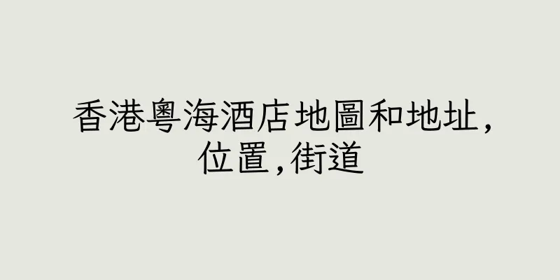 香港粵海酒店地圖和地址,位置,街道