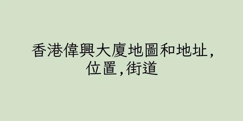 香港偉興大廈地圖和地址,位置,街道