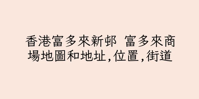 香港富多來新邨 富多來商場地圖和地址,位置,街道