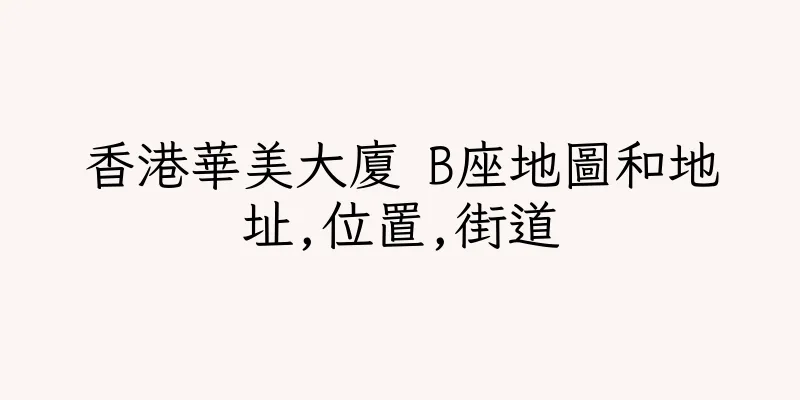 香港華美大廈 B座地圖和地址,位置,街道