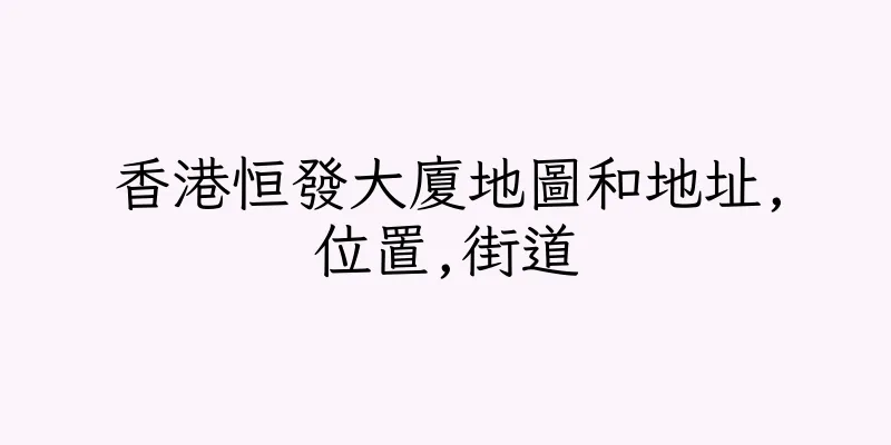 香港恒發大廈地圖和地址,位置,街道