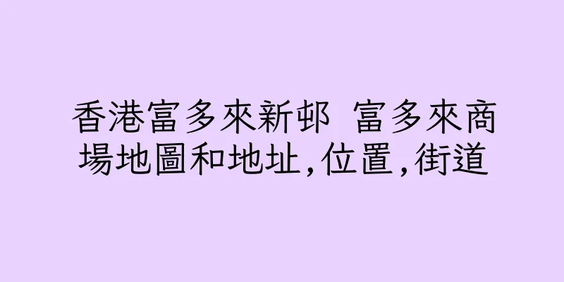 香港富多來新邨 富多來商場地圖和地址,位置,街道