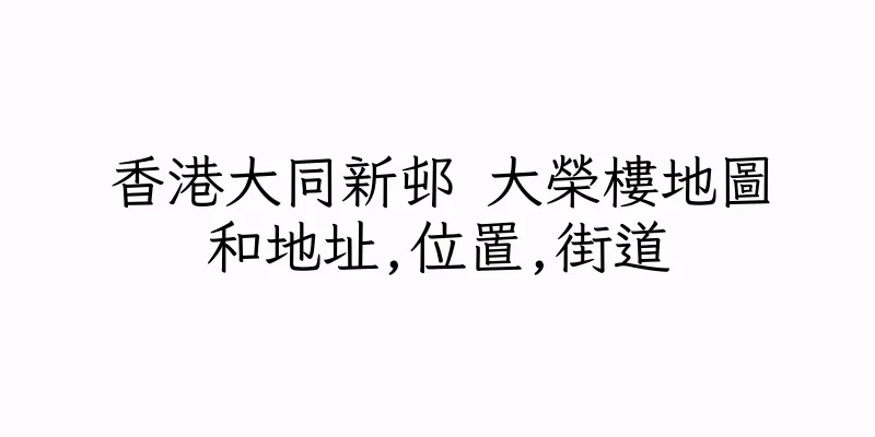 香港大同新邨 大榮樓地圖和地址,位置,街道