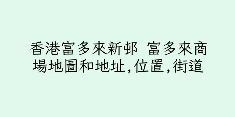 香港富多來新邨 富多來商場地圖和地址,位置,街道