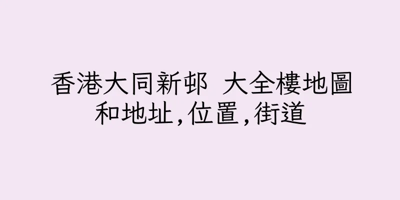 香港大同新邨 大全樓地圖和地址,位置,街道