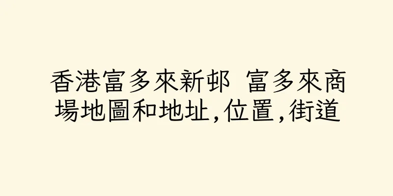 香港富多來新邨 富多來商場地圖和地址,位置,街道