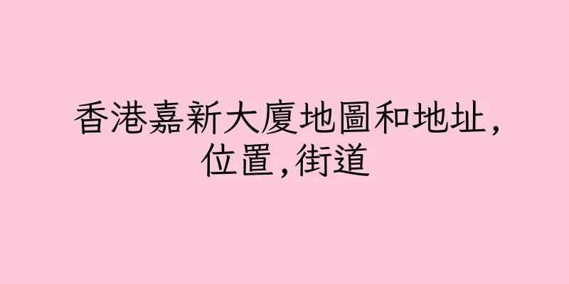 香港嘉新大廈地圖和地址,位置,街道