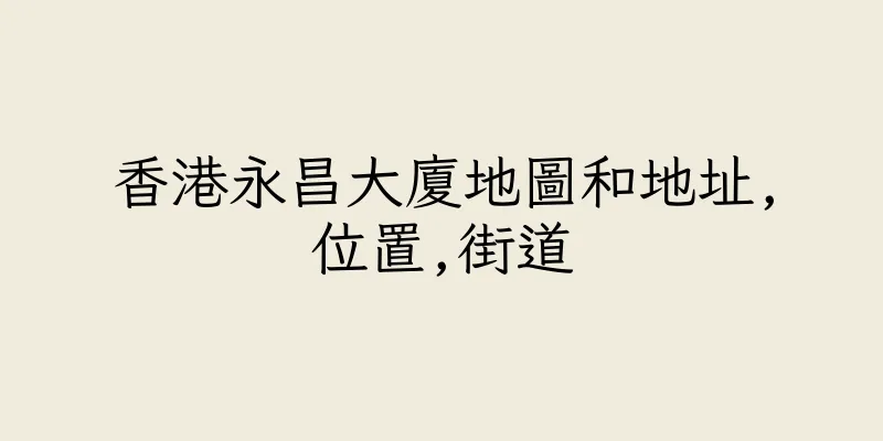香港永昌大廈地圖和地址,位置,街道