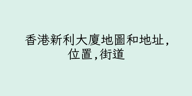 香港新利大廈地圖和地址,位置,街道