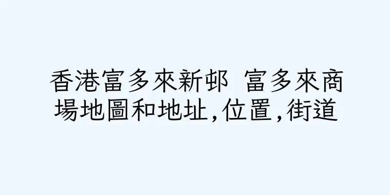 香港富多來新邨 富多來商場地圖和地址,位置,街道