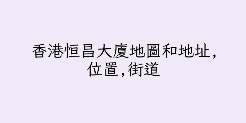 香港恒昌大廈地圖和地址,位置,街道