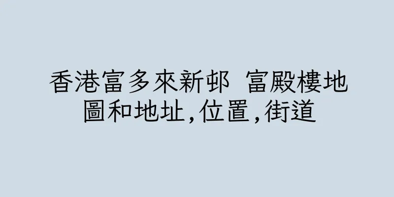香港富多來新邨 富殿樓地圖和地址,位置,街道