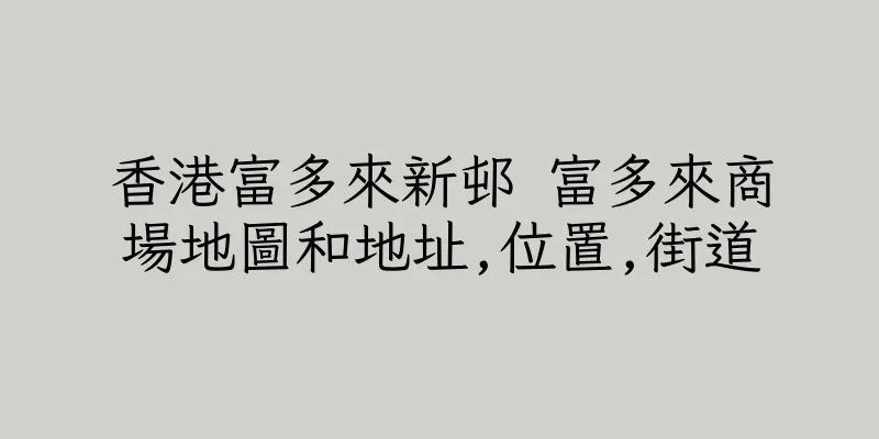 香港富多來新邨 富多來商場地圖和地址,位置,街道