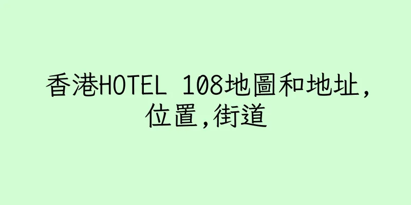 香港HOTEL 108地圖和地址,位置,街道