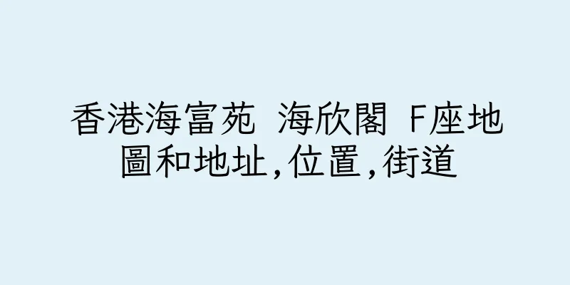 香港海富苑 海欣閣 F座地圖和地址,位置,街道