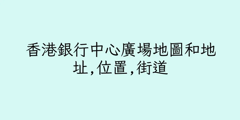 香港銀行中心廣場地圖和地址,位置,街道