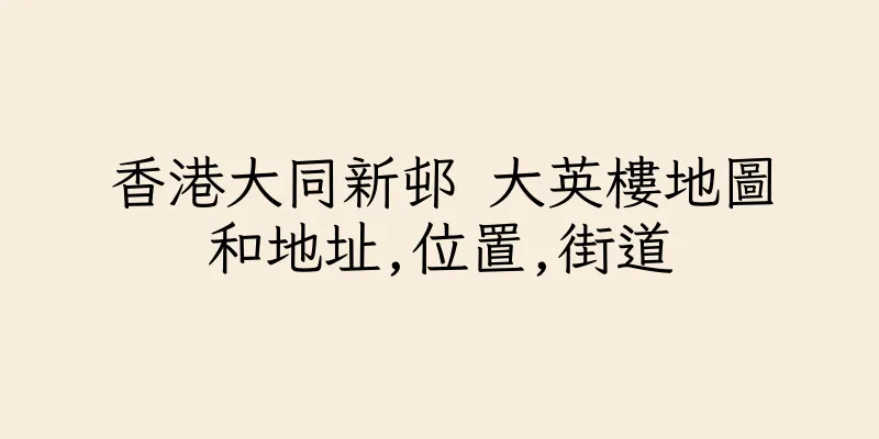 香港大同新邨 大英樓地圖和地址,位置,街道