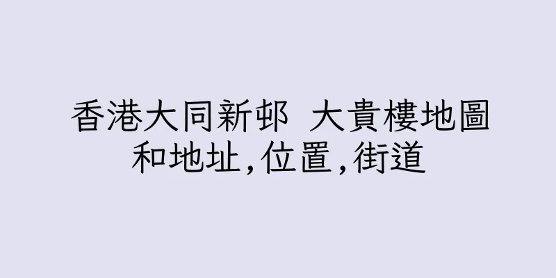 香港大同新邨 大貴樓地圖和地址,位置,街道