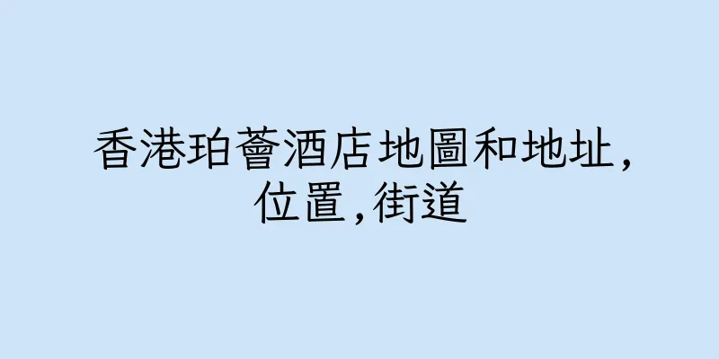 香港珀薈酒店地圖和地址,位置,街道