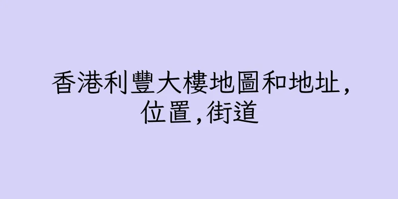 香港利豐大樓地圖和地址,位置,街道